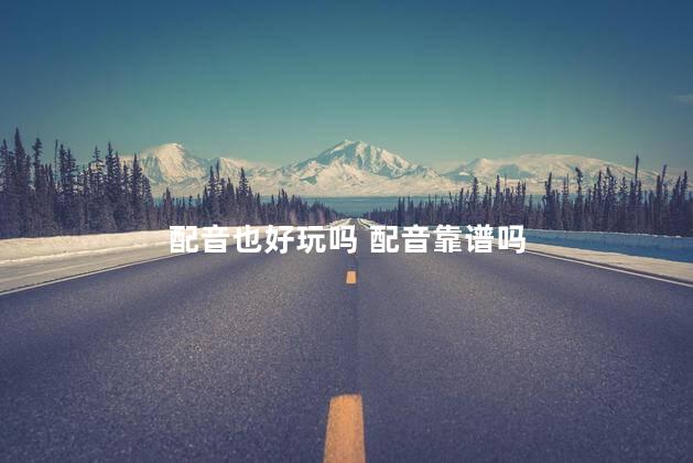配音也好玩吗 配音靠谱吗